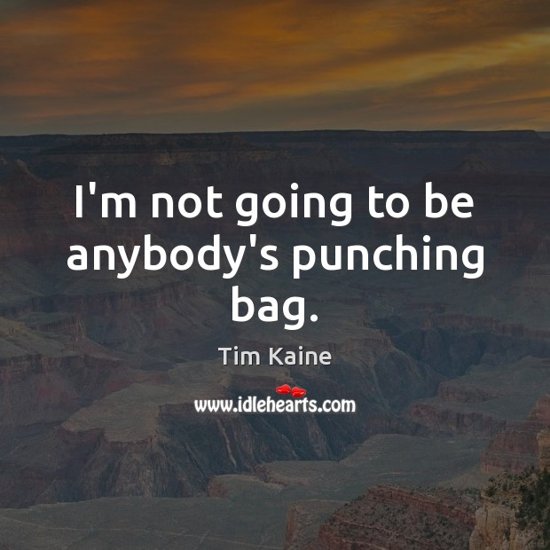 I’m not going to be anybody’s punching bag. Tim Kaine Picture Quote