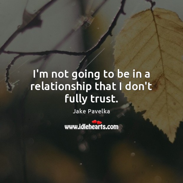 I’m not going to be in a relationship that I don’t fully trust. Jake Pavelka Picture Quote