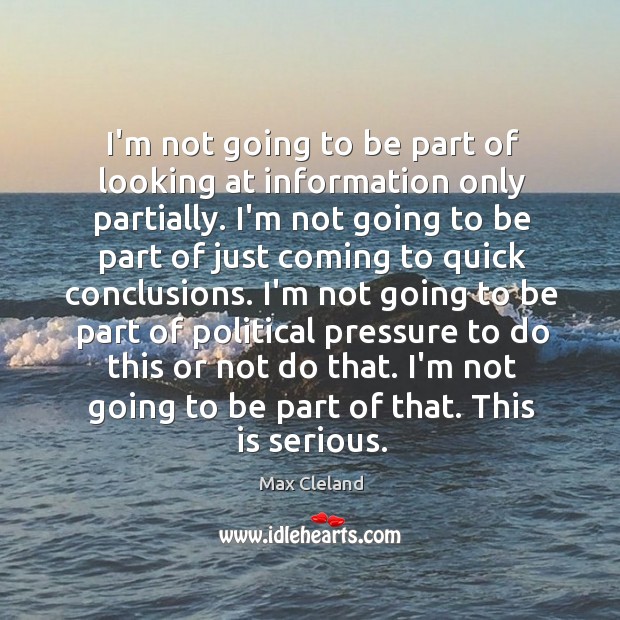 I’m not going to be part of looking at information only partially. Max Cleland Picture Quote