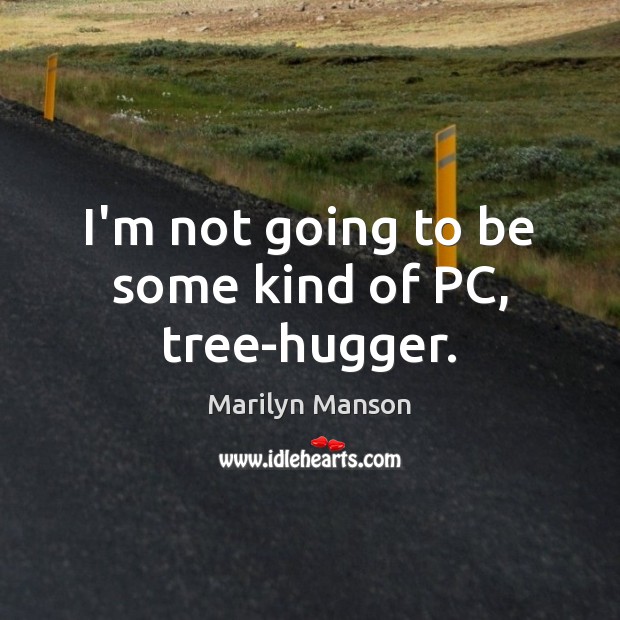 I’m not going to be some kind of PC, tree-hugger. Marilyn Manson Picture Quote