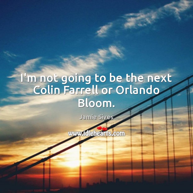 I’m not going to be the next Colin Farrell or Orlando Bloom. Image