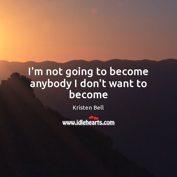 I’m not going to become anybody I don’t want to become Kristen Bell Picture Quote
