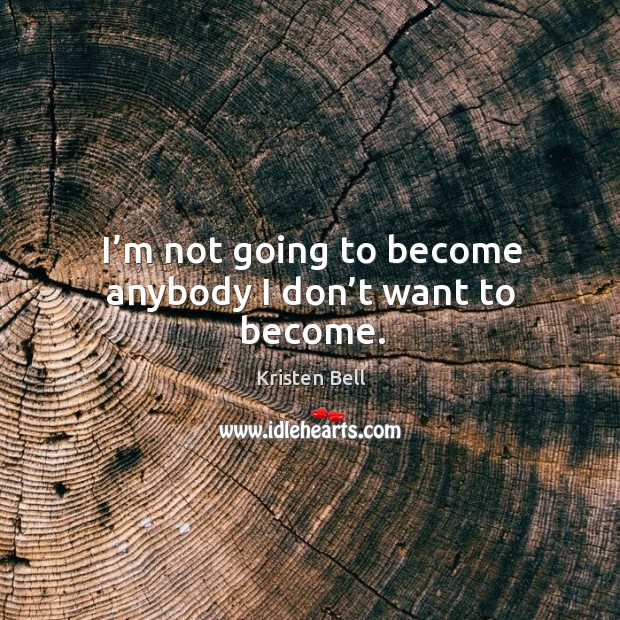 I’m not going to become anybody I don’t want to become. Kristen Bell Picture Quote