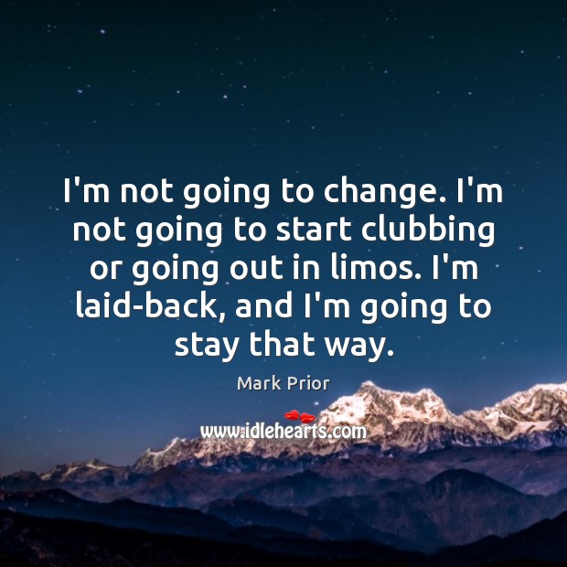 I’m not going to change. I’m not going to start clubbing or Mark Prior Picture Quote