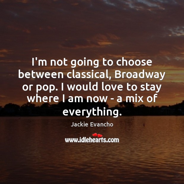 I’m not going to choose between classical, Broadway or pop. I would Jackie Evancho Picture Quote