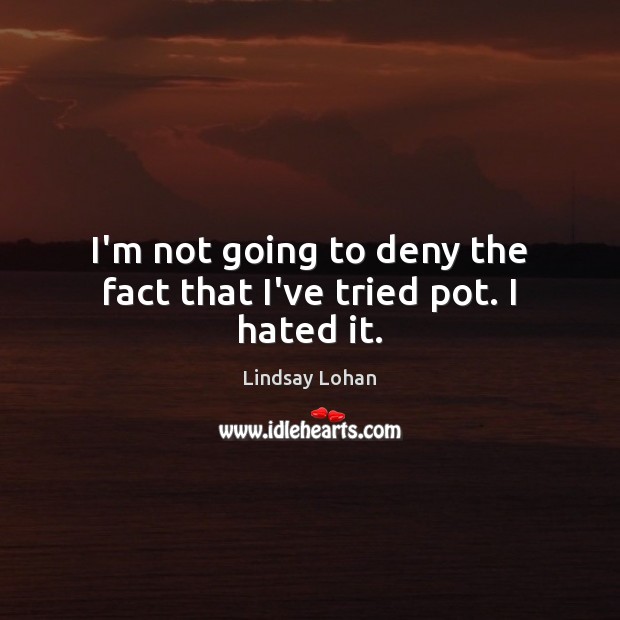 I’m not going to deny the fact that I’ve tried pot. I hated it. Lindsay Lohan Picture Quote