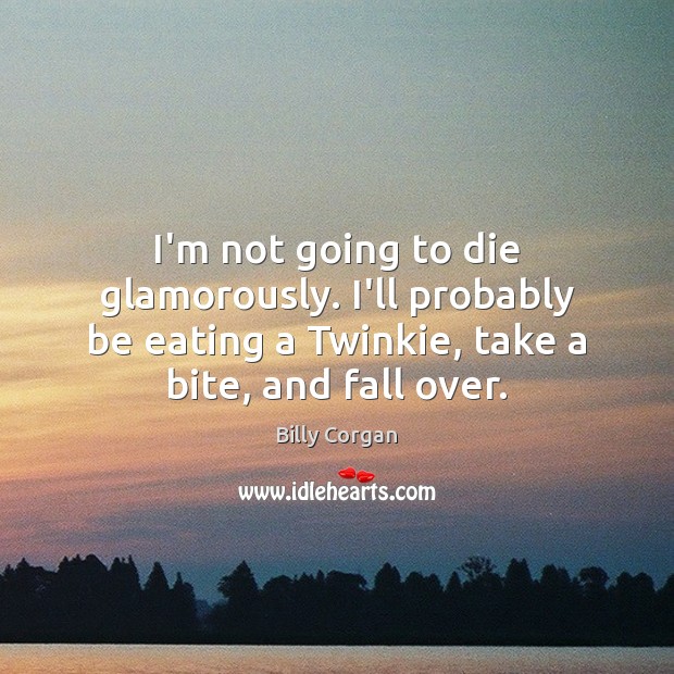 I’m not going to die glamorously. I’ll probably be eating a Twinkie, Billy Corgan Picture Quote