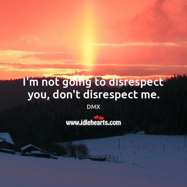 I’m not going to disrespect you, don’t disrespect me. DMX Picture Quote