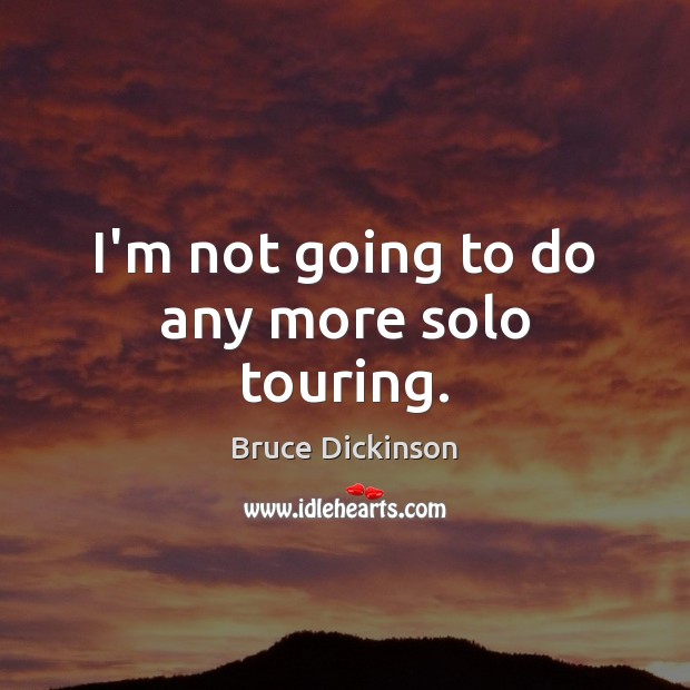 I’m not going to do any more solo touring. Bruce Dickinson Picture Quote