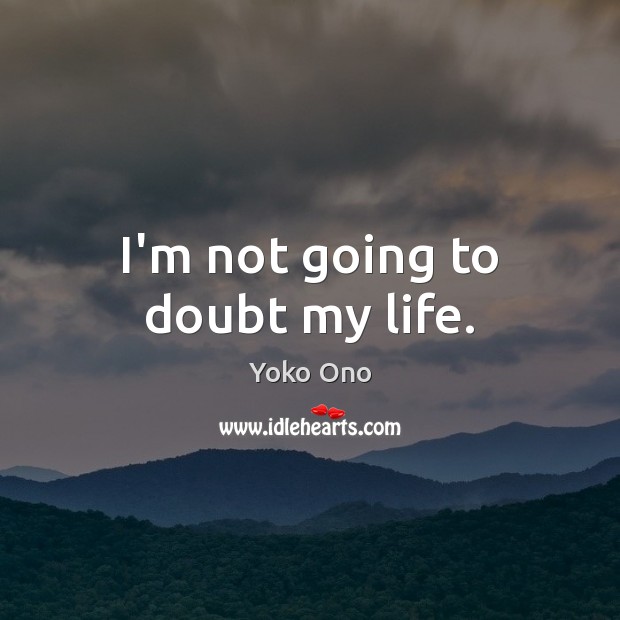 I’m not going to doubt my life. Yoko Ono Picture Quote