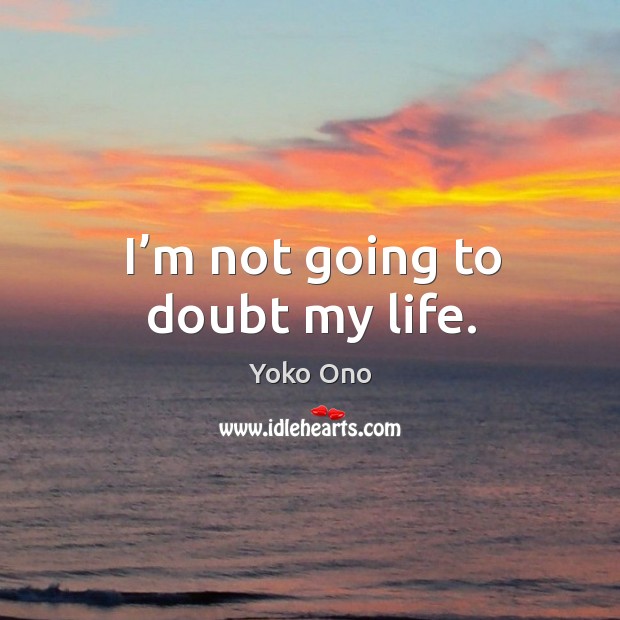 I’m not going to doubt my life. Yoko Ono Picture Quote