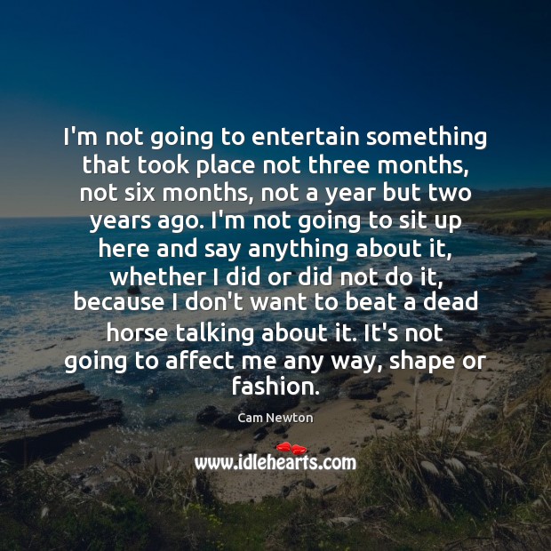 I’m not going to entertain something that took place not three months, Cam Newton Picture Quote