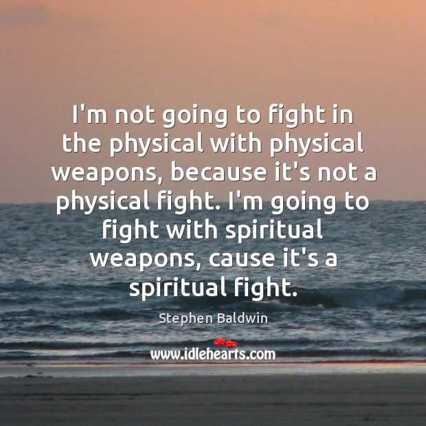 I’m not going to fight in the physical with physical weapons, because Stephen Baldwin Picture Quote