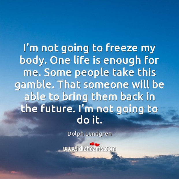 I’m not going to freeze my body. One life is enough for Dolph Lundgren Picture Quote