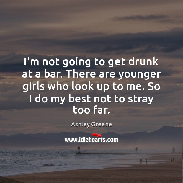 I’m not going to get drunk at a bar. There are younger Ashley Greene Picture Quote