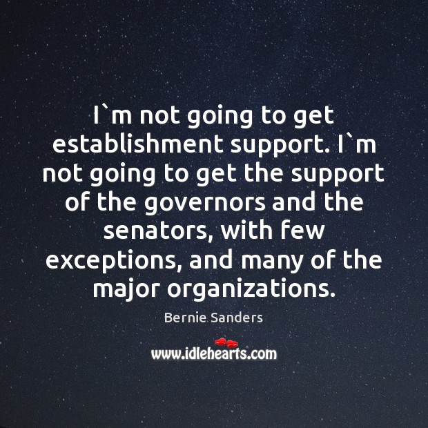 I`m not going to get establishment support. I`m not going Bernie Sanders Picture Quote