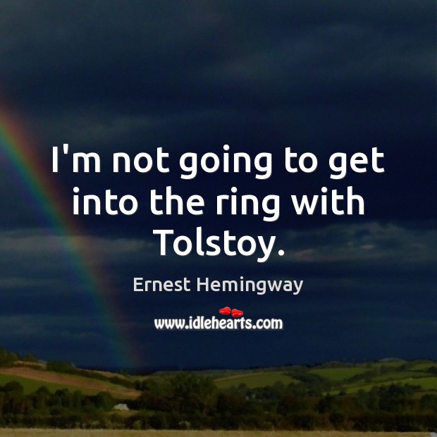 I’m not going to get into the ring with Tolstoy. Ernest Hemingway Picture Quote