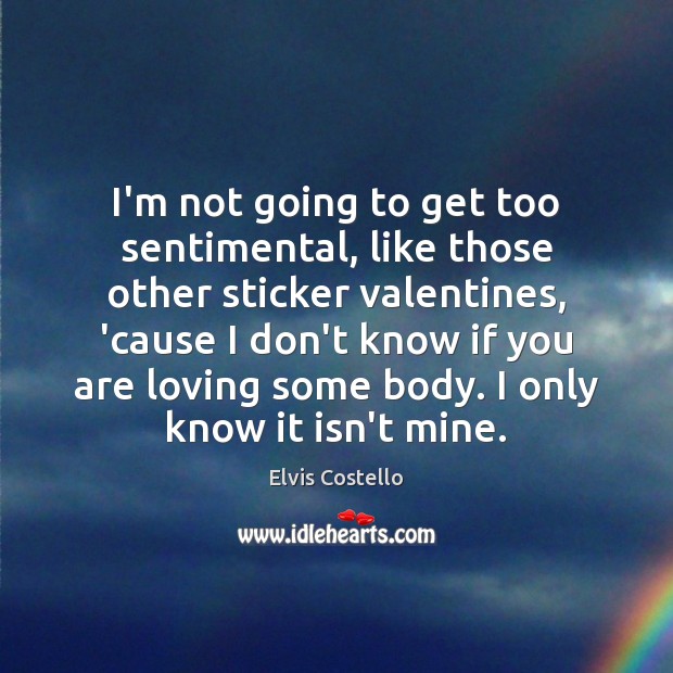 I’m not going to get too sentimental, like those other sticker valentines, Elvis Costello Picture Quote