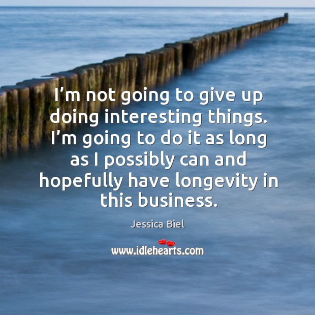 I’m not going to give up doing interesting things. I’m going to do it as long as I possibly Jessica Biel Picture Quote