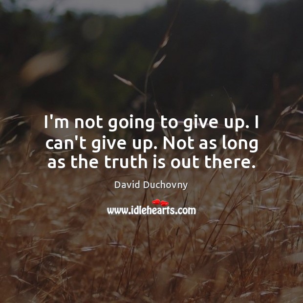 I’m not going to give up. I can’t give up. Not as long as the truth is out there. David Duchovny Picture Quote