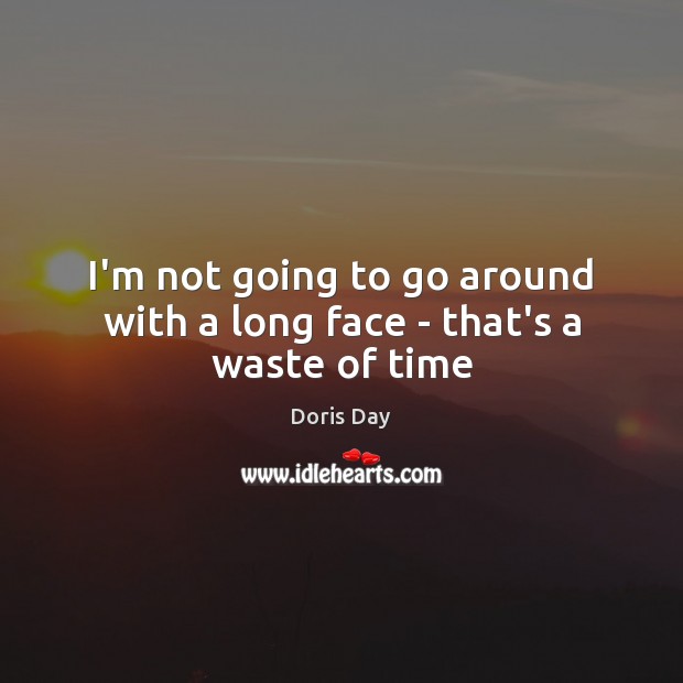 I’m not going to go around with a long face – that’s a waste of time Doris Day Picture Quote
