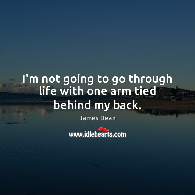 I’m not going to go through life with one arm tied behind my back. James Dean Picture Quote