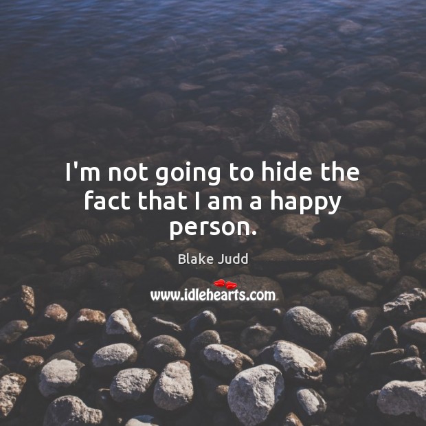 I’m not going to hide the fact that I am a happy person. Blake Judd Picture Quote