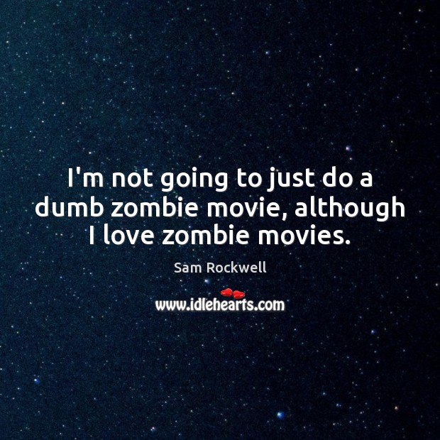 I’m not going to just do a dumb zombie movie, although I love zombie movies. Sam Rockwell Picture Quote