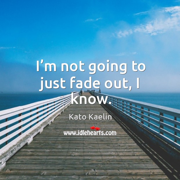 I’m not going to just fade out, I know. Kato Kaelin Picture Quote