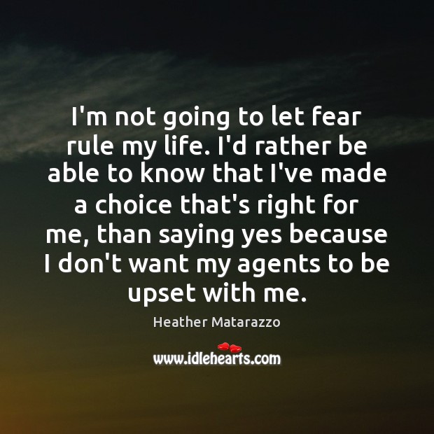 I’m not going to let fear rule my life. I’d rather be Heather Matarazzo Picture Quote