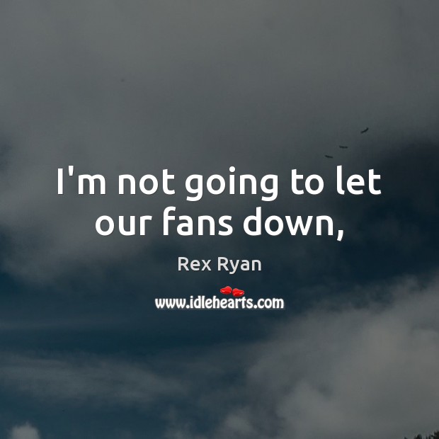 I’m not going to let our fans down, Rex Ryan Picture Quote