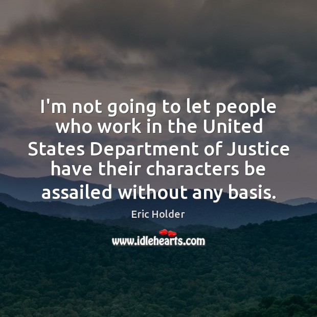 I’m not going to let people who work in the United States Eric Holder Picture Quote