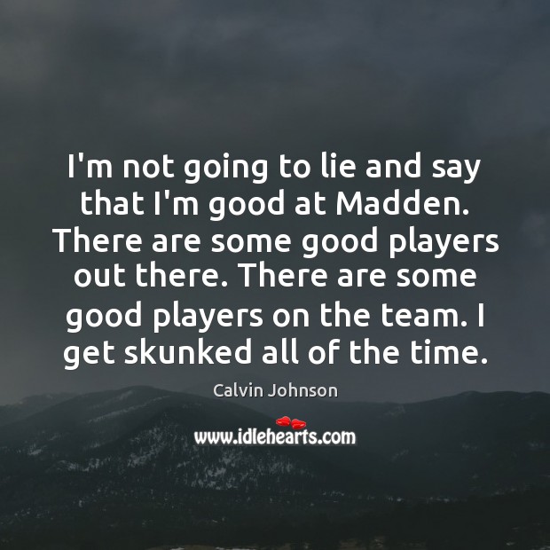I’m not going to lie and say that I’m good at Madden. Calvin Johnson Picture Quote