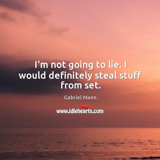 I’m not going to lie. I would definitely steal stuff from set. Gabriel Mann Picture Quote