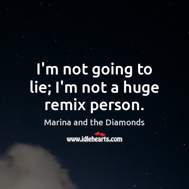 I’m not going to lie; I’m not a huge remix person. Marina and the Diamonds Picture Quote