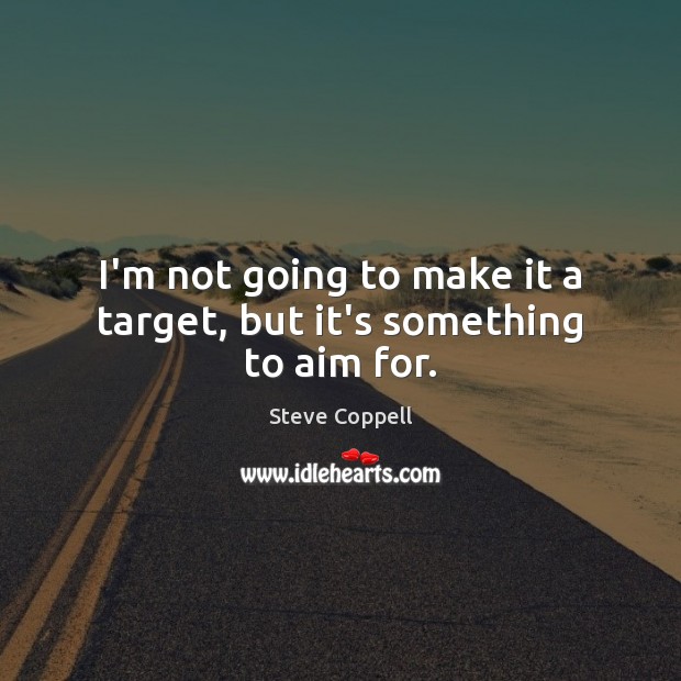 I’m not going to make it a target, but it’s something to aim for. Steve Coppell Picture Quote