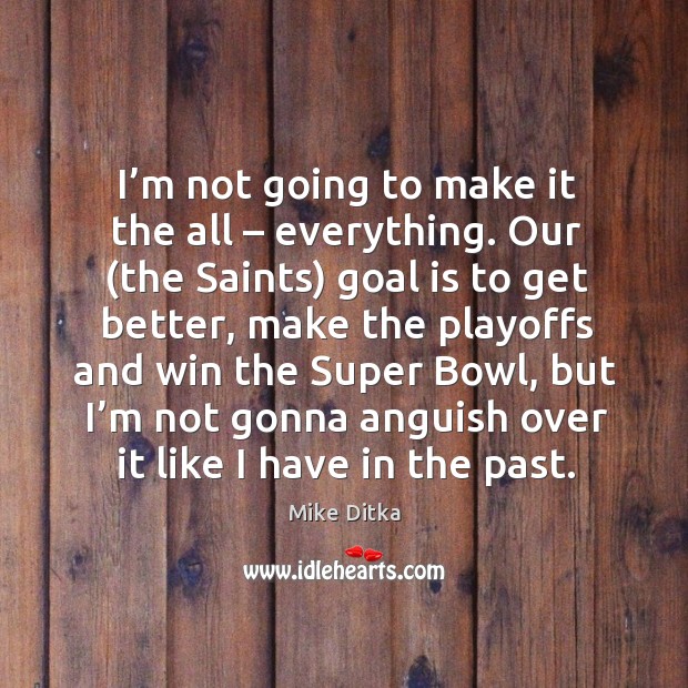 I’m not going to make it the all – everything. Mike Ditka Picture Quote