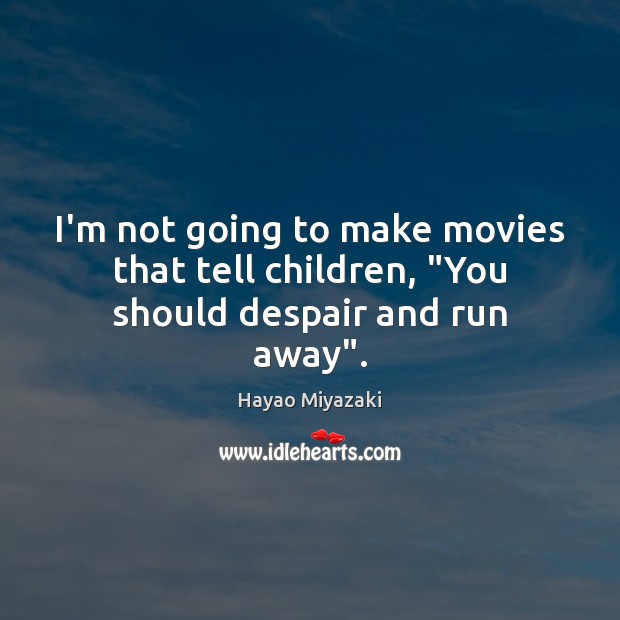 I’m not going to make movies that tell children, “You should despair and run away”. Hayao Miyazaki Picture Quote
