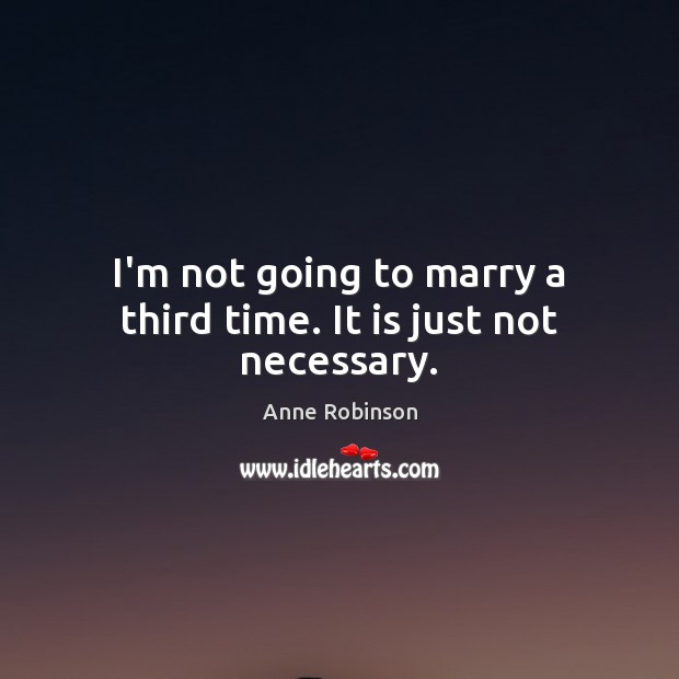 I’m not going to marry a third time. It is just not necessary. Image