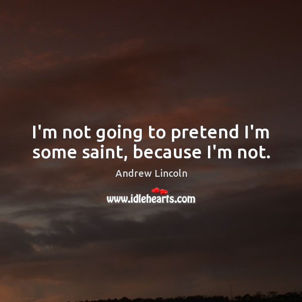 I’m not going to pretend I’m some saint, because I’m not. Pretend Quotes Image