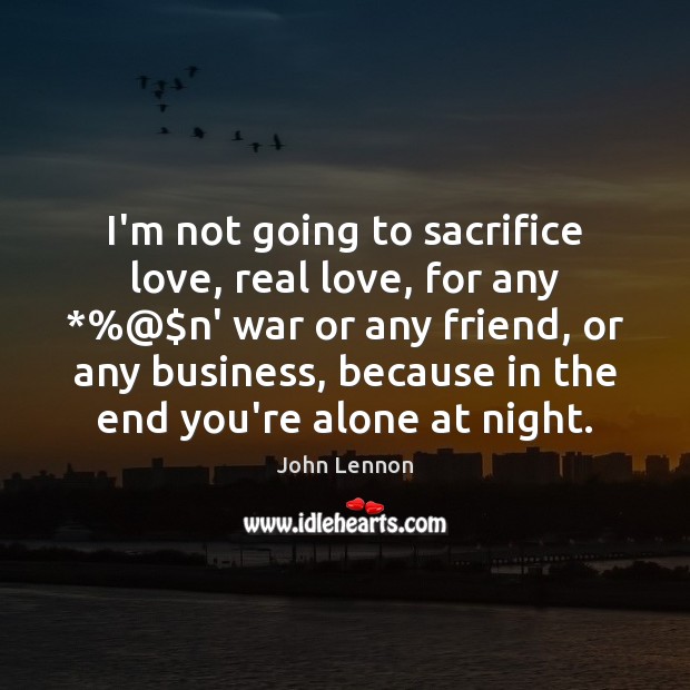 I’m not going to sacrifice love, real love, for any *%@$n’ war Real Love Quotes Image
