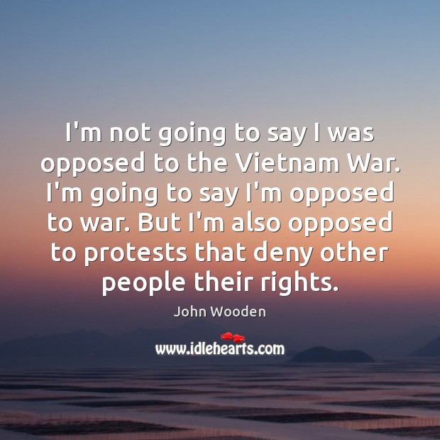 I’m not going to say I was opposed to the Vietnam War. John Wooden Picture Quote
