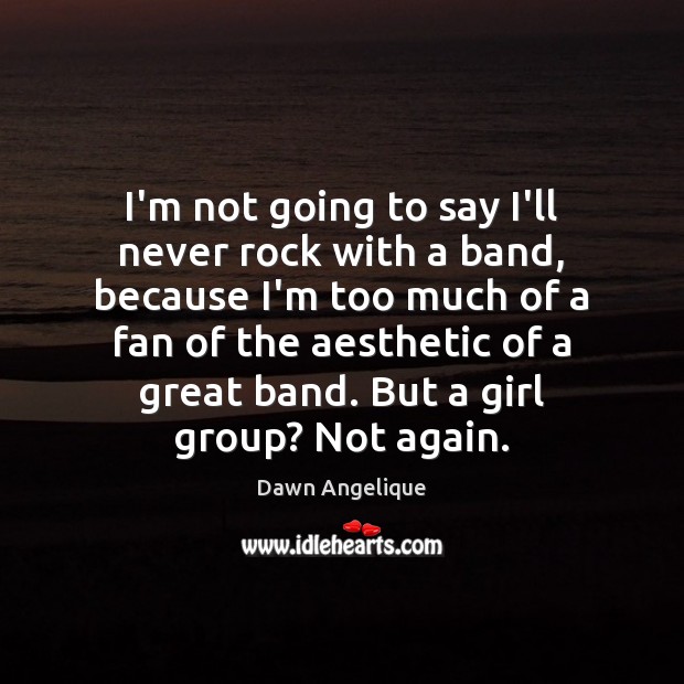 I’m not going to say I’ll never rock with a band, because Dawn Angelique Picture Quote