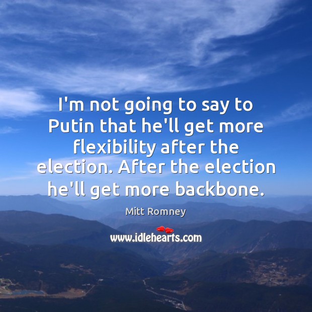 I’m not going to say to Putin that he’ll get more flexibility Mitt Romney Picture Quote