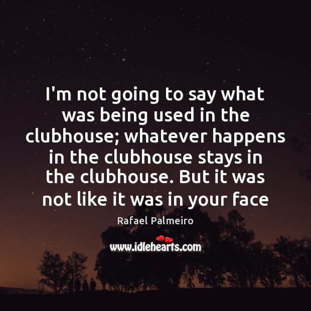 I’m not going to say what was being used in the clubhouse; Rafael Palmeiro Picture Quote