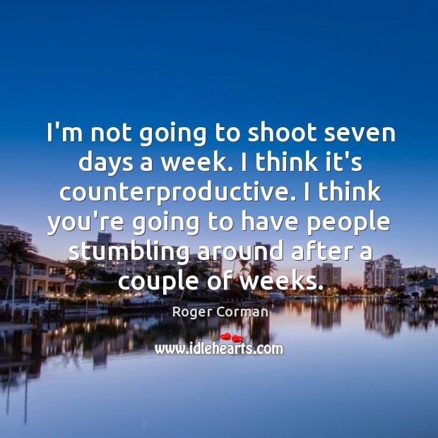 I’m not going to shoot seven days a week. I think it’s Roger Corman Picture Quote