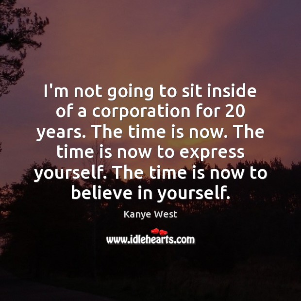 I’m not going to sit inside of a corporation for 20 years. The Believe in Yourself Quotes Image