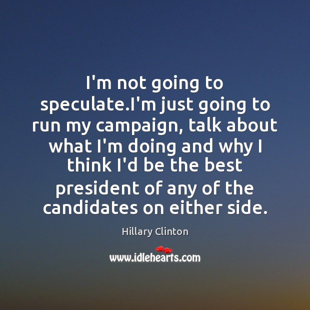 I’m not going to speculate.I’m just going to run my campaign, Hillary Clinton Picture Quote