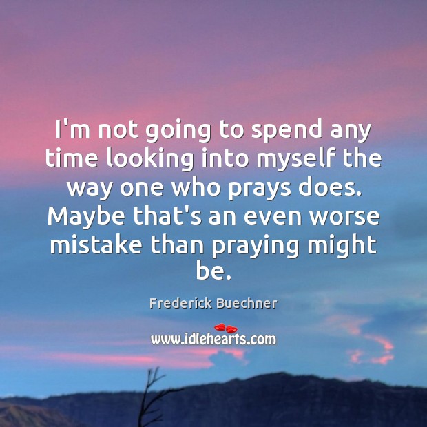 I’m not going to spend any time looking into myself the way Frederick Buechner Picture Quote