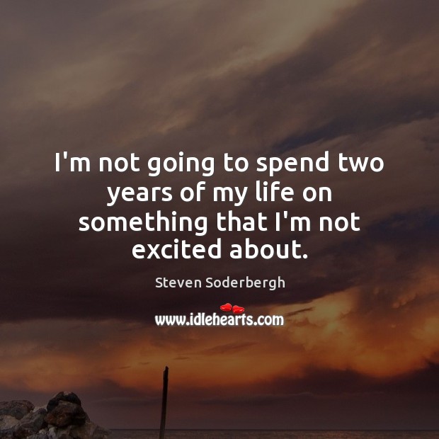 I’m not going to spend two years of my life on something that I’m not excited about. Steven Soderbergh Picture Quote